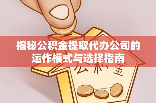 沐川揭秘公积金提取代办公司的运作模式与选择指南