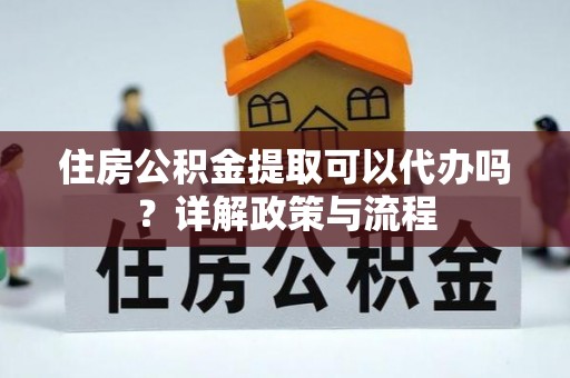 沐川住房公积金提取可以代办吗？详解政策与流程