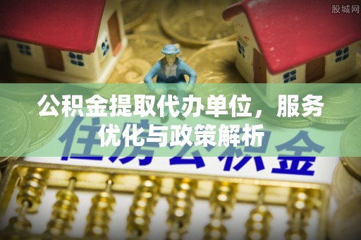 沐川公积金提取代办单位，服务优化与政策解析