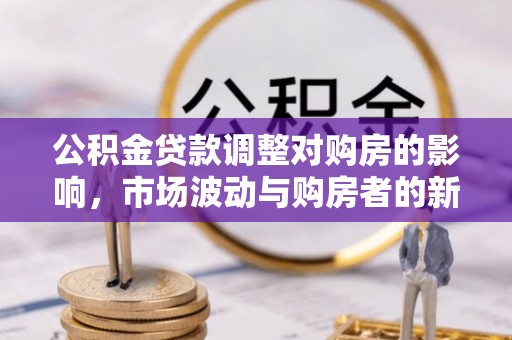 沐川公积金贷款调整对购房的影响，市场波动与购房者的新选择