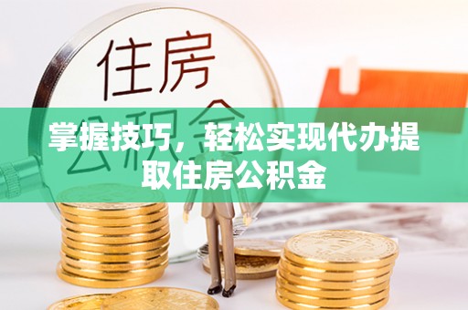 沐川掌握技巧，轻松实现代办提取住房公积金