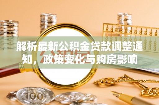 沐川解析最新公积金贷款调整通知，政策变化与购房影响