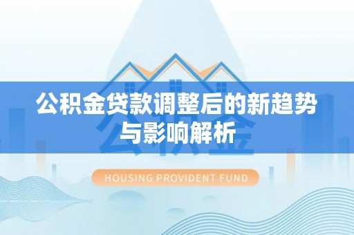 沐川公积金贷款调整后的新趋势与影响解析
