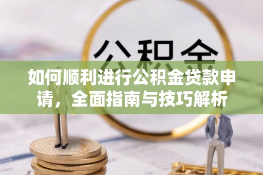 沐川如何顺利进行公积金贷款申请，全面指南与技巧解析