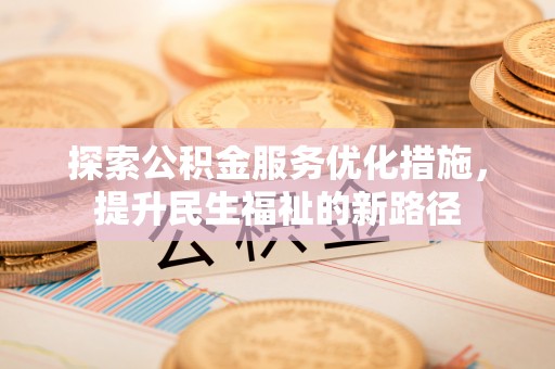 沐川探索公积金服务优化措施，提升民生福祉的新路径