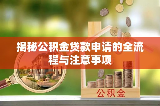 沐川揭秘公积金贷款申请的全流程与注意事项