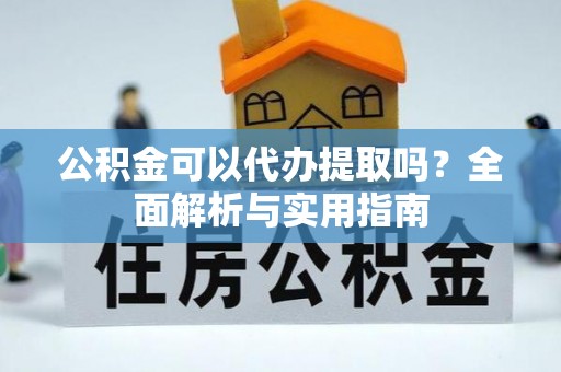 沐川公积金可以代办提取吗？全面解析与实用指南
