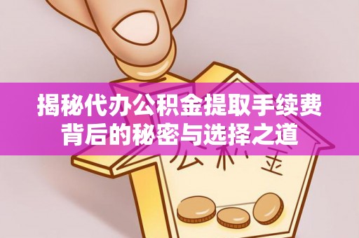 沐川揭秘代办公积金提取手续费背后的秘密与选择之道