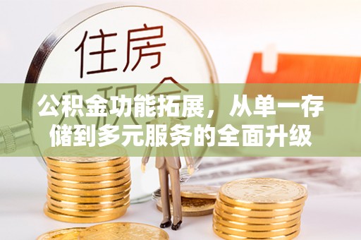 沐川公积金功能拓展，从单一存储到多元服务的全面升级