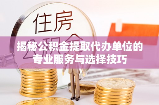 沐川揭秘公积金提取代办单位的专业服务与选择技巧