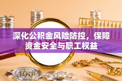 沐川深化公积金风险防控，保障资金安全与职工权益