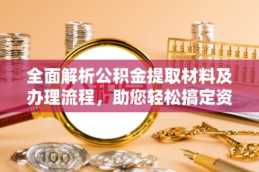 沐川全面解析公积金提取材料及办理流程，助您轻松搞定资金提取
