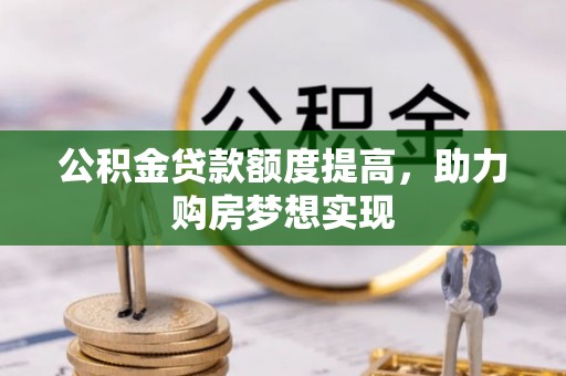 沐川公积金贷款额度提高，助力购房梦想实现