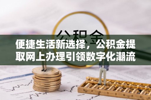 沐川便捷生活新选择，公积金提取网上办理引领数字化潮流