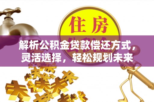 沐川解析公积金贷款偿还方式，灵活选择，轻松规划未来