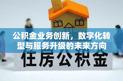 沐川公积金业务创新，数字化转型与服务升级的未来方向