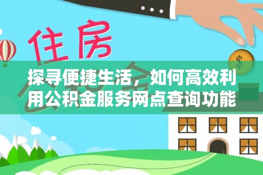 沐川探寻便捷生活，如何高效利用公积金服务网点查询功能