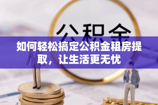 沐川如何轻松搞定公积金租房提取，让生活更无忧