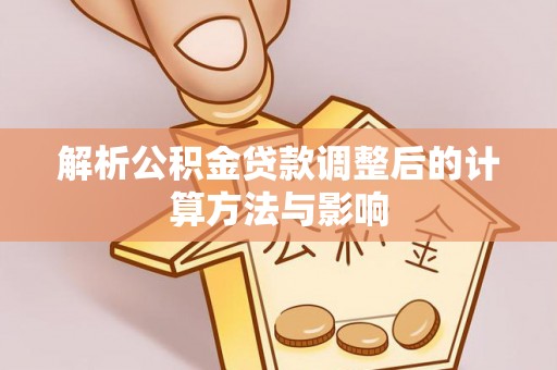 沐川解析公积金贷款调整后的计算方法与影响