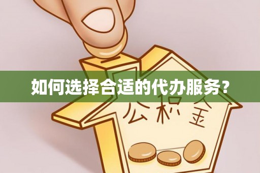 沐川如何选择合适的代办服务？