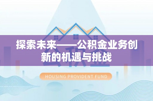 沐川探索未来——公积金业务创新的机遇与挑战