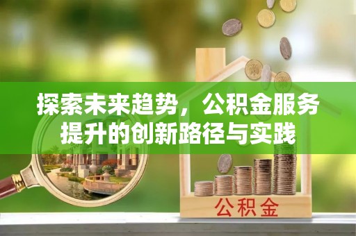 沐川探索未来趋势，公积金服务提升的创新路径与实践