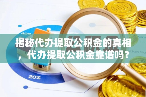 沐川揭秘代办提取公积金的真相，代办提取公积金靠谱吗？