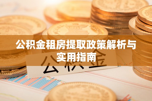 沐川公积金租房提取政策解析与实用指南