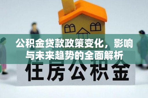 沐川公积金贷款政策变化，影响与未来趋势的全面解析