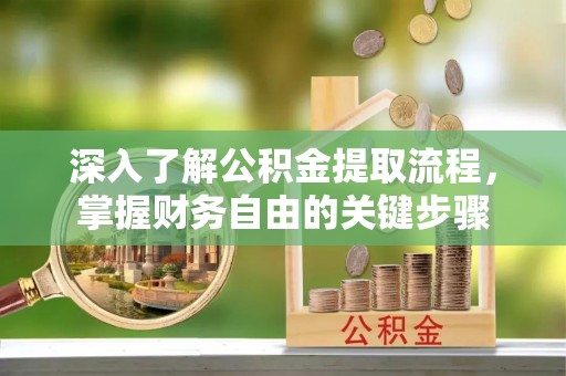 沐川深入了解公积金提取流程，掌握财务自由的关键步骤