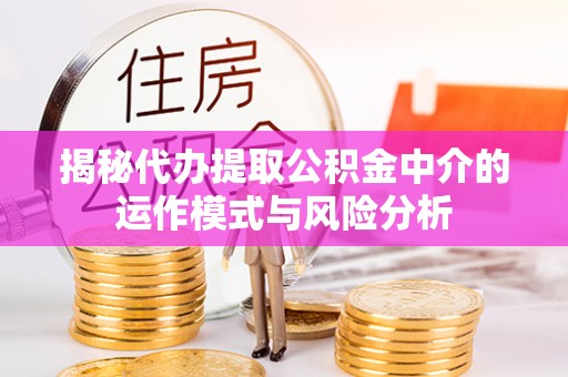 沐川揭秘代办提取公积金中介的运作模式与风险分析