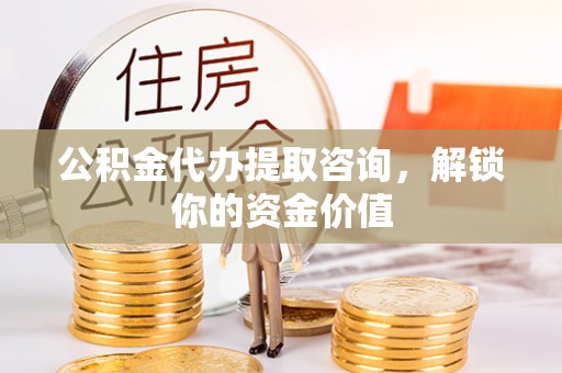 沐川公积金代办提取咨询，解锁你的资金价值