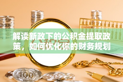 沐川解读新政下的公积金提取政策，如何优化你的财务规划