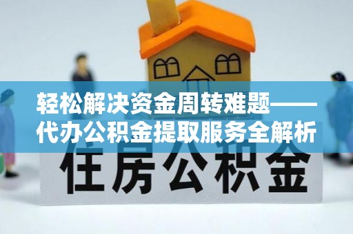 沐川轻松解决资金周转难题——代办公积金提取服务全解析