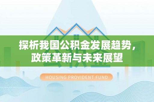沐川探析我国公积金发展趋势，政策革新与未来展望