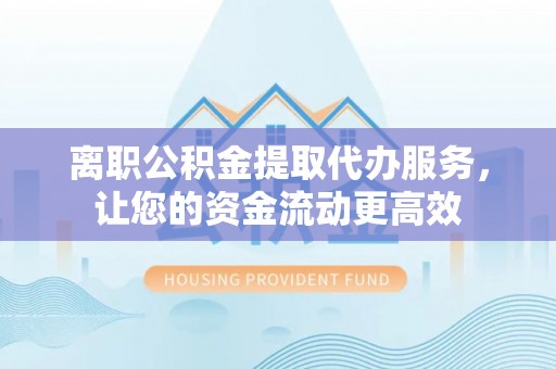 沐川离职公积金提取代办服务，让您的资金流动更高效