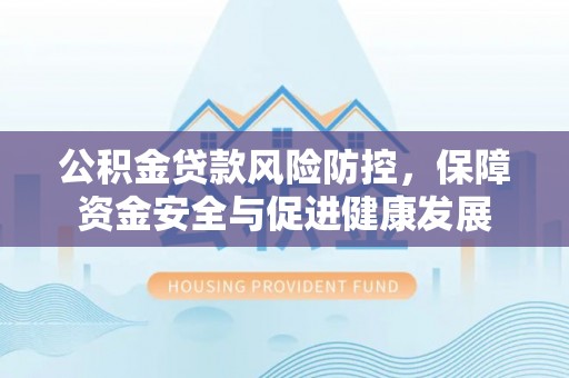 沐川公积金贷款风险防控，保障资金安全与促进健康发展
