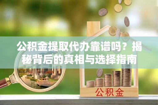 沐川公积金提取代办靠谱吗？揭秘背后的真相与选择指南