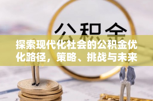 沐川探索现代化社会的公积金优化路径，策略、挑战与未来展望