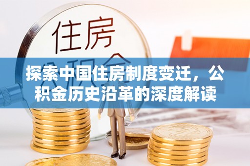 沐川探索中国住房制度变迁，公积金历史沿革的深度解读