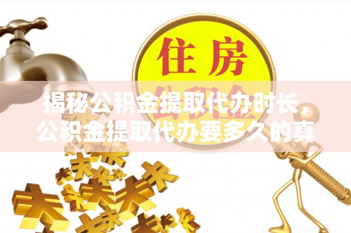 沐川揭秘公积金提取代办时长，公积金提取代办要多久的真相与攻略