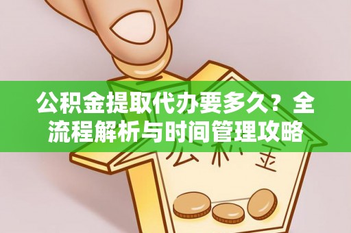 沐川公积金提取代办要多久？全流程解析与时间管理攻略