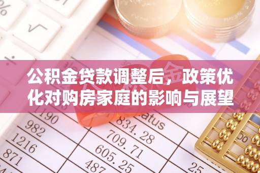 沐川公积金贷款调整后，政策优化对购房家庭的影响与展望