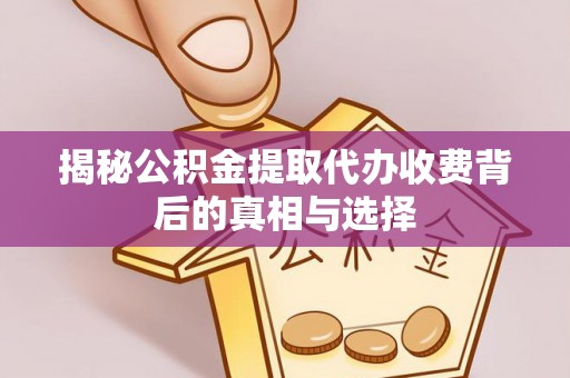 沐川揭秘公积金提取代办收费背后的真相与选择