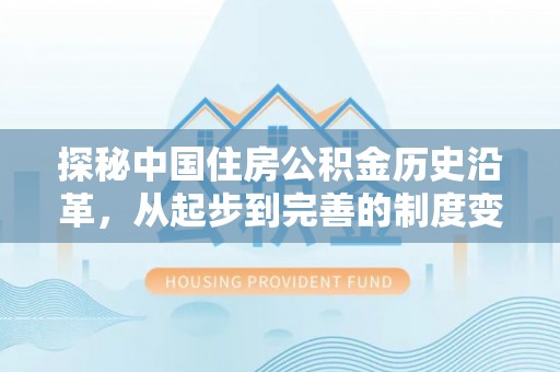 沐川探秘中国住房公积金历史沿革，从起步到完善的制度变迁
