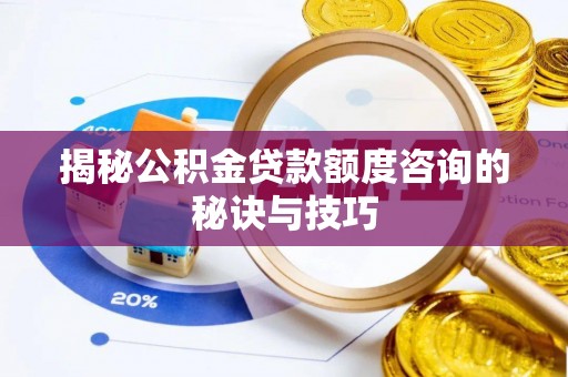 沐川揭秘公积金贷款额度咨询的秘诀与技巧