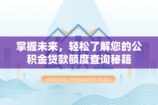 沐川掌握未来，轻松了解您的公积金贷款额度查询秘籍
