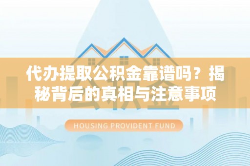 沐川代办提取公积金靠谱吗？揭秘背后的真相与注意事项