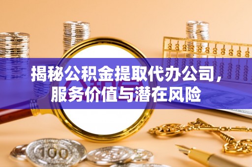 沐川揭秘公积金提取代办公司，服务价值与潜在风险