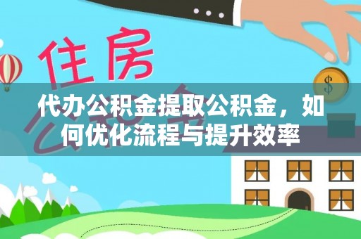 沐川代办公积金提取公积金，如何优化流程与提升效率